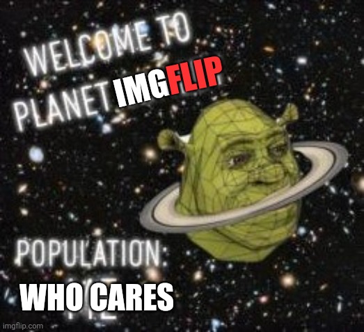 Welcome to planet comedy | IMG WHO CARES FLIP | image tagged in welcome to planet comedy | made w/ Imgflip meme maker