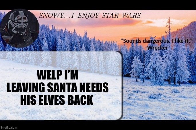 This is cause I’m short tehehe | WELP I’M LEAVING SANTA NEEDS HIS ELVES BACK | image tagged in snow _ i_enjoy_star_wars announcement temp thx darthswede | made w/ Imgflip meme maker
