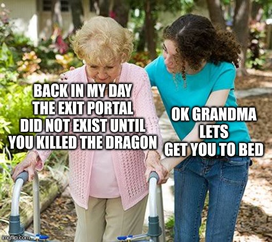 Sure grandma let's get you to bed | BACK IN MY DAY THE EXIT PORTAL DID NOT EXIST UNTIL YOU KILLED THE DRAGON; OK GRANDMA LETS GET YOU TO BED | image tagged in sure grandma let's get you to bed | made w/ Imgflip meme maker