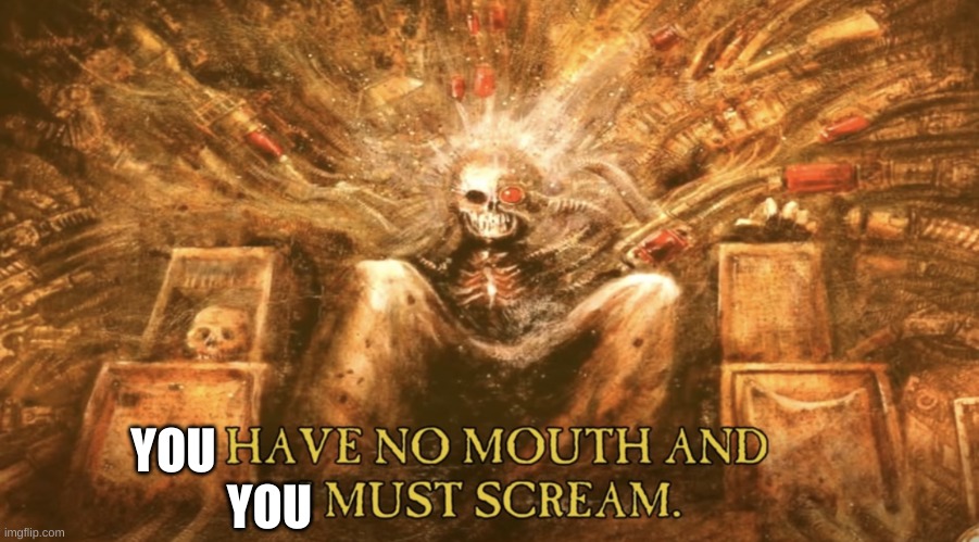 I have no mouth and I must scream | YOU YOU | image tagged in i have no mouth and i must scream | made w/ Imgflip meme maker