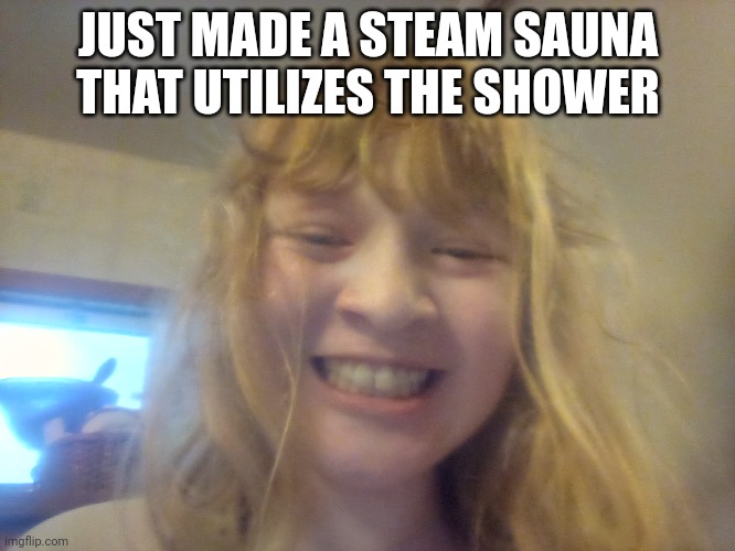 Yeah | JUST MADE A STEAM SAUNA THAT UTILIZES THE SHOWER | made w/ Imgflip meme maker