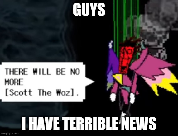 scott the woz is gone. please pay respects in chat | GUYS; I HAVE TERRIBLE NEWS | made w/ Imgflip meme maker