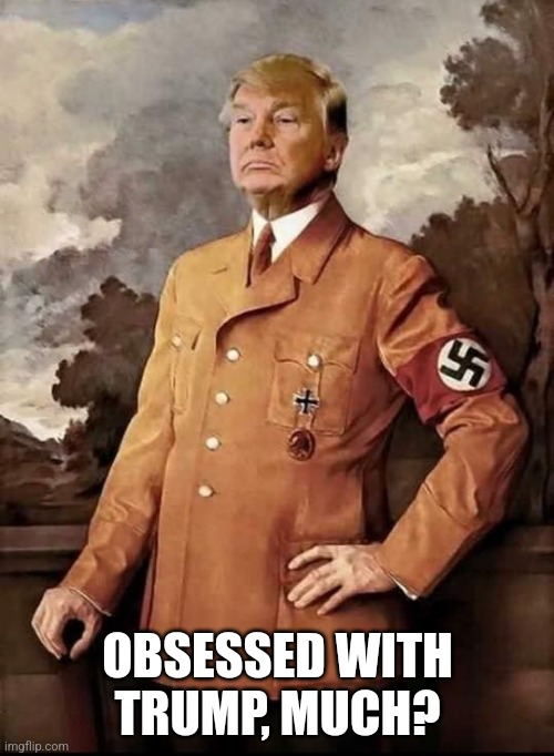 Trump Derangement Syndrome at it's finest | OBSESSED WITH TRUMP, MUCH? | image tagged in trump in nazi uniform dreaming of 2025 fascist tyranny | made w/ Imgflip meme maker