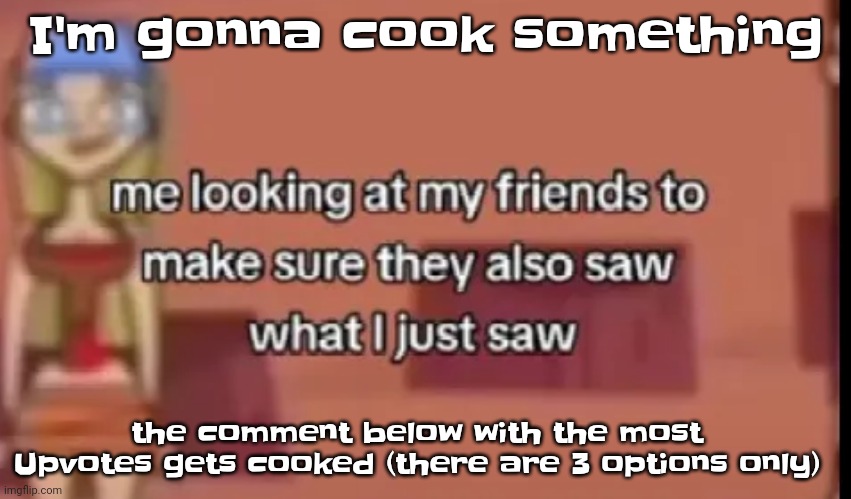 Yeah | I'm gonna cook something; the comment below with the most Upvotes gets cooked (there are 3 options only) | image tagged in scare | made w/ Imgflip meme maker