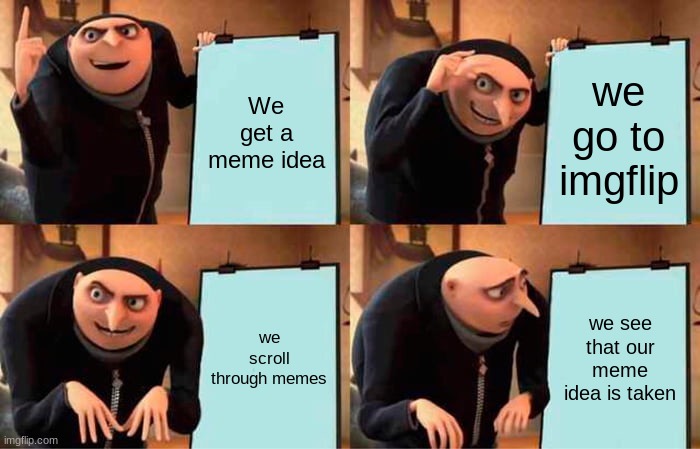 Gru's Plan | We get a meme idea; we go to imgflip; we scroll through memes; we see that our meme idea is taken | image tagged in memes,gru's plan,taken idea | made w/ Imgflip meme maker