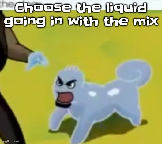 Yeah | Choose the liquid going in with the mix | image tagged in the dog | made w/ Imgflip meme maker