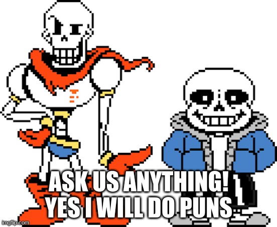 sans and papyrus | ASK US ANYTHING! YES I WILL DO PUNS | image tagged in sans and papyrus | made w/ Imgflip meme maker