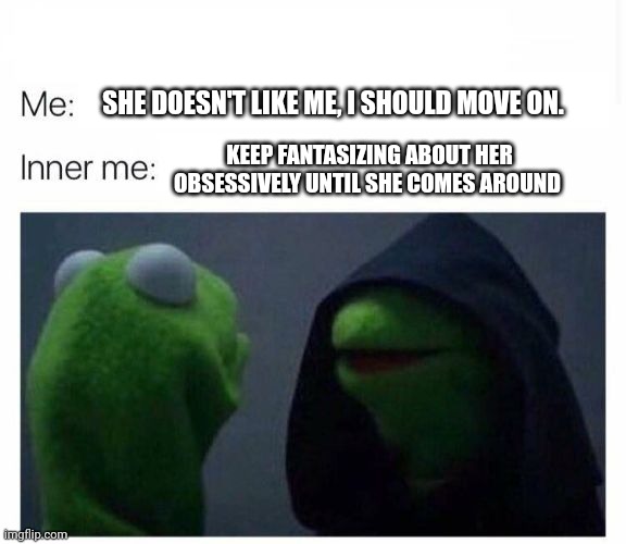 inner me | SHE DOESN'T LIKE ME, I SHOULD MOVE ON. KEEP FANTASIZING ABOUT HER OBSESSIVELY UNTIL SHE COMES AROUND | image tagged in inner me | made w/ Imgflip meme maker