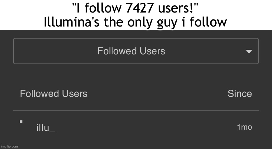 he's literally the reason of how I became a mod | "I follow 7427 users!"
Illumina's the only guy i follow | made w/ Imgflip meme maker