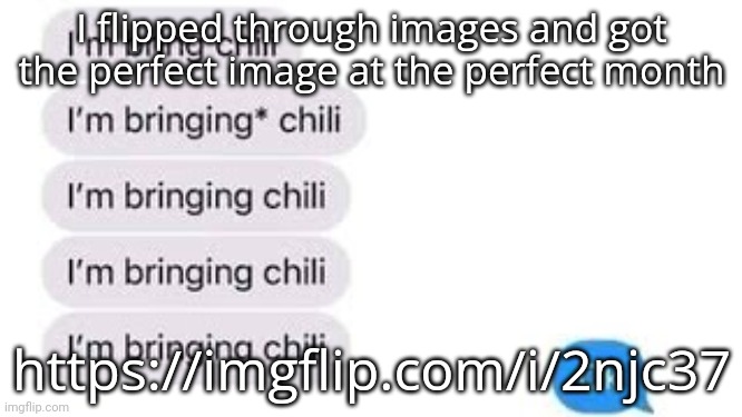 I'm bring chili | I flipped through images and got the perfect image at the perfect month; https://imgflip.com/i/2njc37 | image tagged in i'm bring chili | made w/ Imgflip meme maker
