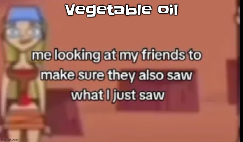 Imma film myself eating it | Vegetable oil | image tagged in scare | made w/ Imgflip meme maker