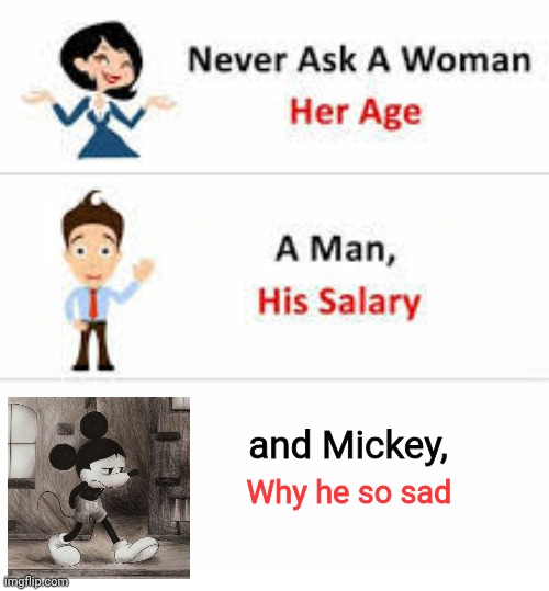 Never ask a woman her age | and Mickey, Why he so sad | image tagged in never ask a woman her age | made w/ Imgflip meme maker