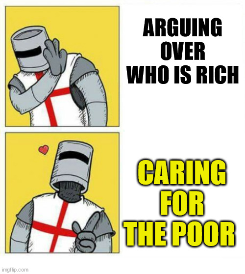 Which one is more helpful? | ARGUING OVER WHO IS RICH; CARING FOR THE POOR | image tagged in dank,christian,memes,r/dankchristianmemes | made w/ Imgflip meme maker