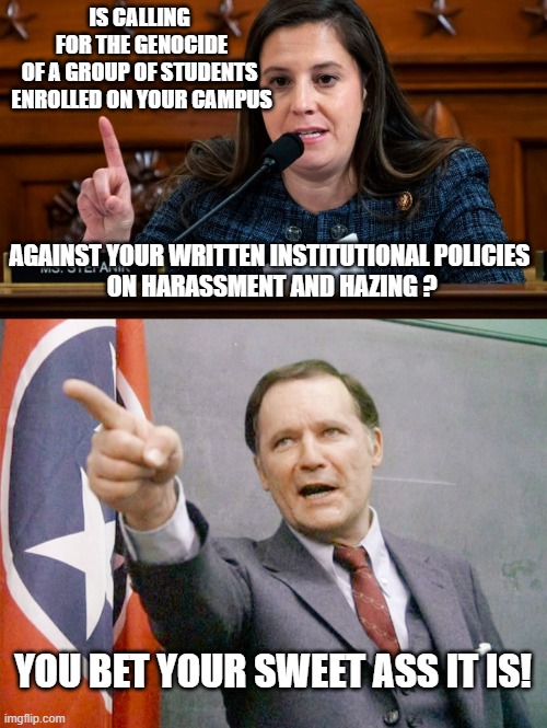 What? No Male Ivy League Presidents | IS CALLING 
FOR THE GENOCIDE
OF A GROUP OF STUDENTS 
ENROLLED ON YOUR CAMPUS AGAINST YOUR WRITTEN INSTITUTIONAL POLICIES 
ON HARASSMENT AND  | image tagged in elise stefanik,dean wormer from animal house,affirmative action,pink floyd,pennsylvania,law school | made w/ Imgflip meme maker