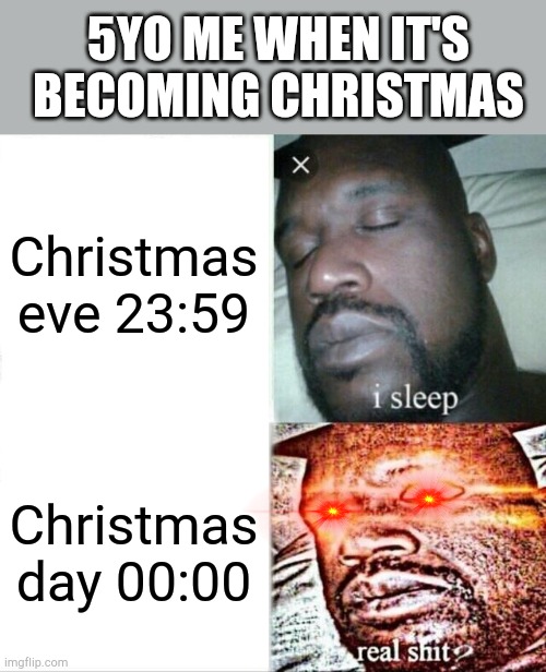 Every 5yo in existence ? | 5YO ME WHEN IT'S BECOMING CHRISTMAS; Christmas eve 23:59; Christmas day 00:00 | image tagged in memes,sleeping shaq | made w/ Imgflip meme maker