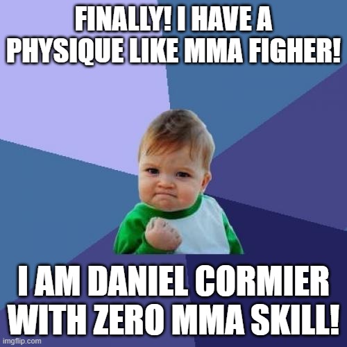 DC and UFC = LOVE | FINALLY! I HAVE A PHYSIQUE LIKE MMA FIGHER! I AM DANIEL CORMIER WITH ZERO MMA SKILL! | image tagged in memes,success kid | made w/ Imgflip meme maker