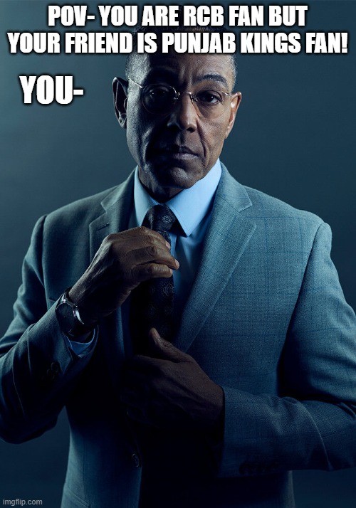 IPL | POV- YOU ARE RCB FAN BUT YOUR FRIEND IS PUNJAB KINGS FAN! YOU- | image tagged in gus fring we are not the same | made w/ Imgflip meme maker