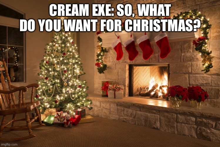 Christmas With the EXES | CREAM EXE: SO, WHAT DO YOU WANT FOR CHRISTMAS? | image tagged in christmas | made w/ Imgflip meme maker