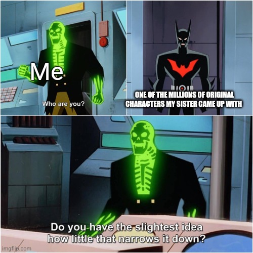 My sister is more creative than me | Me; ONE OF THE MILLIONS OF ORIGINAL CHARACTERS MY SISTER CAME UP WITH | image tagged in batman beyond,family,siblings | made w/ Imgflip meme maker