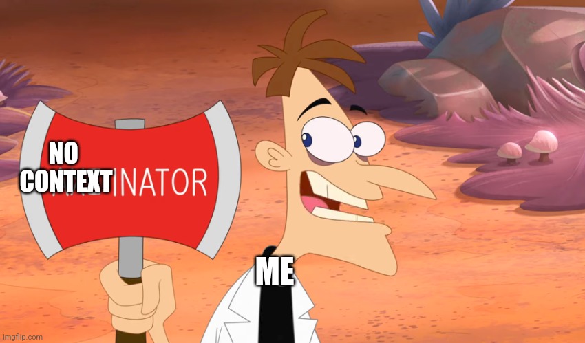 No context Inator | NO 
CONTEXT; ME | image tagged in axe-inator,doofenshmirtz,phineas and ferb | made w/ Imgflip meme maker
