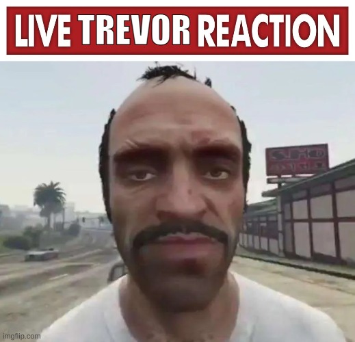 Live trevor reaction | TREVOR | image tagged in live x reaction,gta 5,video games | made w/ Imgflip meme maker