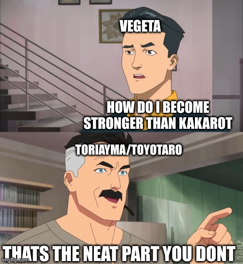 That's the neat part, you don't | VEGETA; HOW DO I BECOME STRONGER THAN KAKAROT; TORIAYMA/TOYOTARO; THATS THE NEAT PART YOU DONT | image tagged in that's the neat part you don't | made w/ Imgflip meme maker