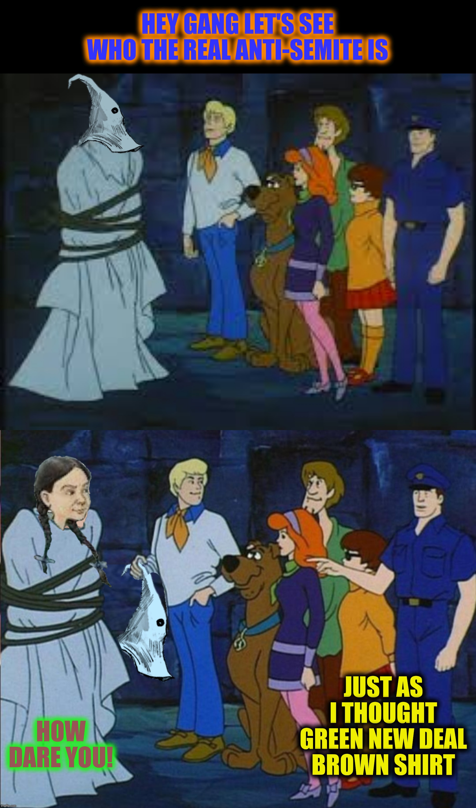 Bad Photoshop Sunday presents:  How dare you! | HEY GANG LET'S SEE WHO THE REAL ANTI-SEMITE IS; JUST AS I THOUGHT GREEN NEW DEAL BROWN SHIRT; HOW DARE YOU! | image tagged in bad photoshop sunday,greta thunberg,scooby doo,anti-semitism | made w/ Imgflip meme maker
