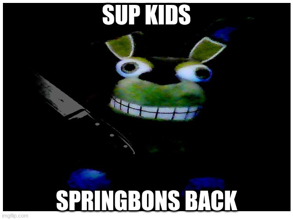 Hey, Springbonnie's ba- oh, wait, NOOOOOO- | SUP KIDS; SPRINGBONS BACK | image tagged in fnaf,springtrap,oh shi-,fnaf 3,william afton | made w/ Imgflip meme maker