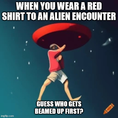 AI inspired #1 | WHEN YOU WEAR A RED SHIRT TO AN ALIEN ENCOUNTER; GUESS WHO GETS BEAMED UP FIRST? | image tagged in ufos_suck | made w/ Imgflip meme maker