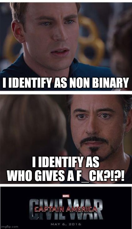 Marvel Civil War 1 | I IDENTIFY AS NON BINARY; I IDENTIFY AS WHO GIVES A F_CK?!?! | image tagged in memes,marvel civil war 1 | made w/ Imgflip meme maker