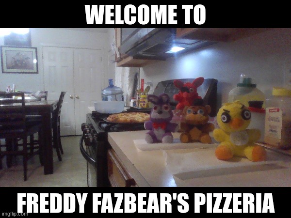 The whole gang is here! | WELCOME TO; FREDDY FAZBEAR'S PIZZERIA | image tagged in fnaf,pizza time | made w/ Imgflip meme maker