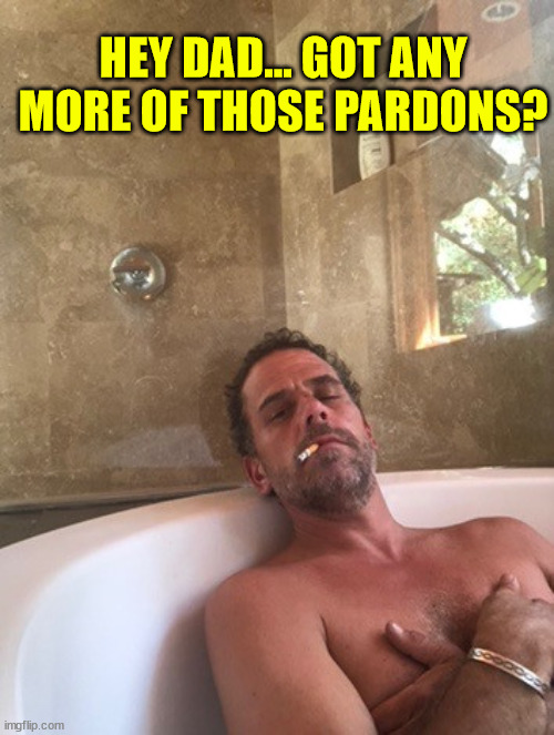 Hunter Biden | HEY DAD... GOT ANY MORE OF THOSE PARDONS? | image tagged in hunter biden | made w/ Imgflip meme maker