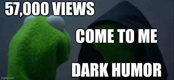 wait what? | 57,000 VIEWS; COME TO ME; DARK HUMOR | image tagged in memes,evil kermit | made w/ Imgflip meme maker