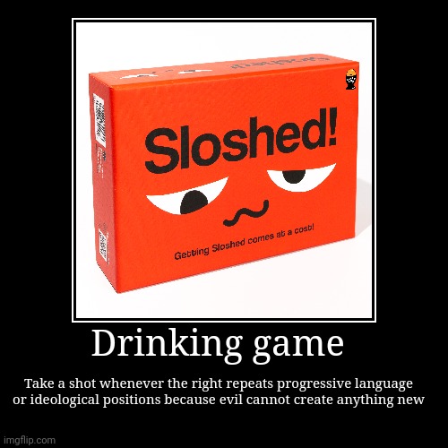 You're silencing me! My civil rights I'm attacked by your leftist KKKness! | Drinking game | Take a shot whenever the right repeats progressive language or ideological positions because evil cannot create anything new | image tagged in funny,demotivationals | made w/ Imgflip demotivational maker