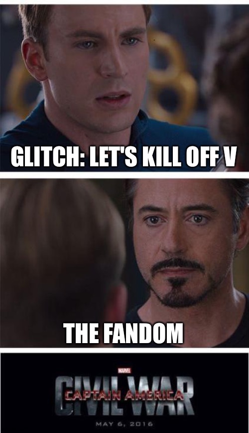 Well... | GLITCH: LET'S KILL OFF V; THE FANDOM | image tagged in memes,marvel civil war 1 | made w/ Imgflip meme maker