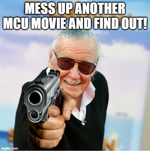 Stan Lee Gonna Cap You | MESS UP ANOTHER MCU MOVIE AND FIND OUT! | image tagged in mcu | made w/ Imgflip meme maker