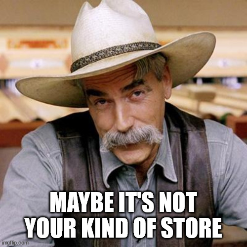 SARCASM COWBOY | MAYBE IT'S NOT YOUR KIND OF STORE | image tagged in sarcasm cowboy | made w/ Imgflip meme maker