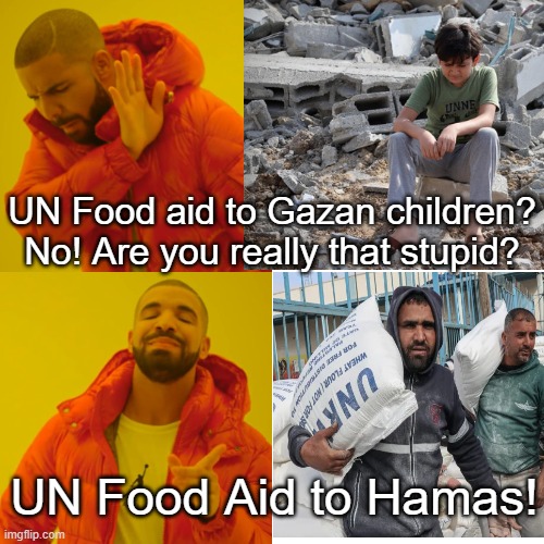 UN food aid to children?  No!! Are you really that stupid? UN food aid to Hamas!!!! | UN Food aid to Gazan children? No! Are you really that stupid? UN Food Aid to Hamas! | image tagged in terrorists,special kind of stupid,stupid liberals,sam elliott special kind of stupid,idiots,morons | made w/ Imgflip meme maker