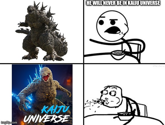 Dumb crap #1 | HE WILL NEVER BE IN KAIJU UNIVERSE | image tagged in he will never,godzilla | made w/ Imgflip meme maker