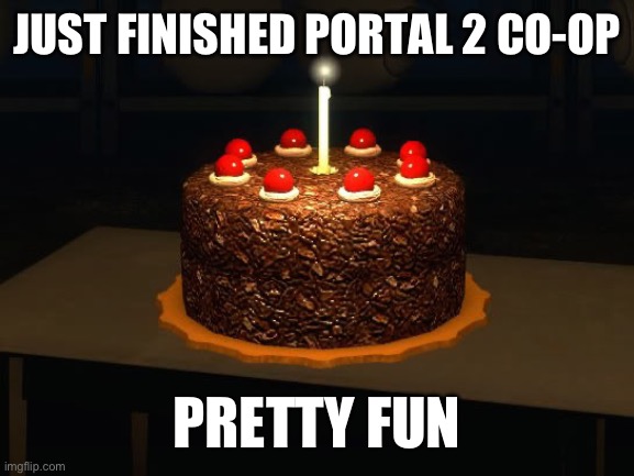 Portal cake 2 | JUST FINISHED PORTAL 2 CO-OP; PRETTY FUN | image tagged in portal cake 2 | made w/ Imgflip meme maker