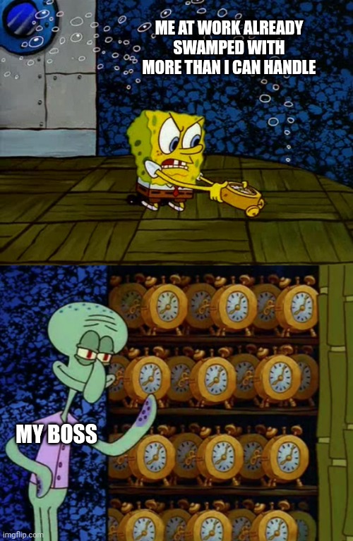 Spongebob vs Squidward Alarm Clocks | ME AT WORK ALREADY SWAMPED WITH MORE THAN I CAN HANDLE; MY BOSS | image tagged in spongebob vs squidward alarm clocks,funny,so true memes | made w/ Imgflip meme maker