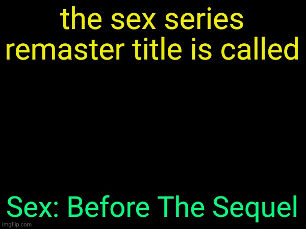 drizzy text temp | the sex series remaster title is called; Sex: Before The Sequel | image tagged in drizzy text temp | made w/ Imgflip meme maker