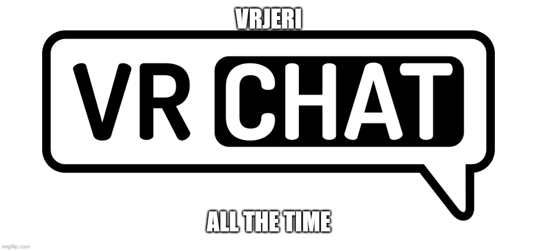 VRchat logo | VRJERI; ALL THE TIME | image tagged in vrchat logo | made w/ Imgflip meme maker