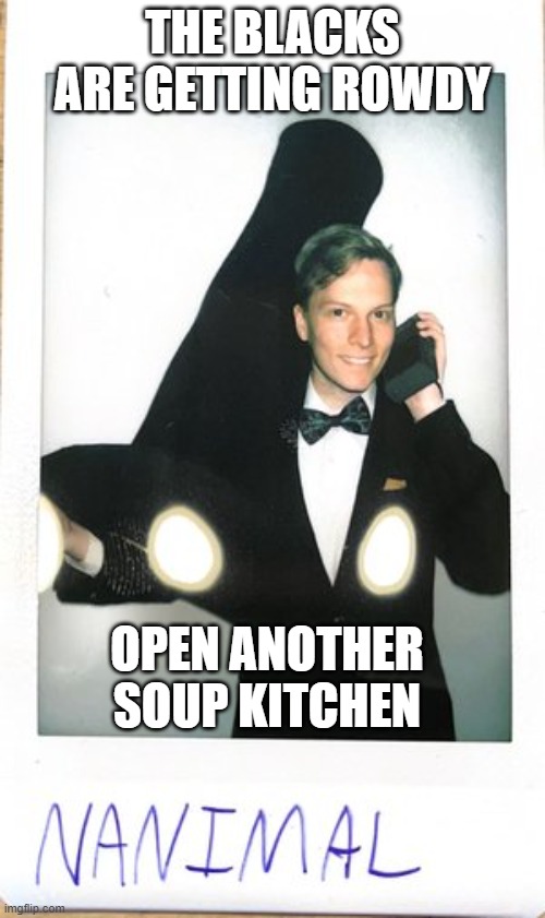 THE BLACKS ARE GETTING ROWDY; OPEN ANOTHER SOUP KITCHEN | image tagged in slave kid | made w/ Imgflip meme maker