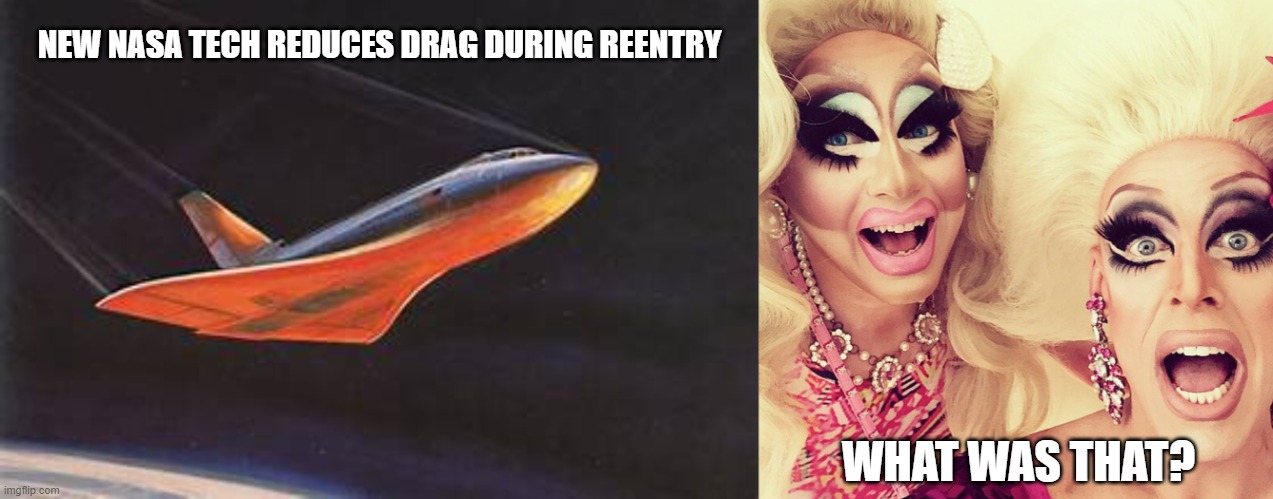 NEW NASA TECH REDUCES DRAG DURING REENTRY; WHAT WAS THAT? | image tagged in surprised drag queens | made w/ Imgflip meme maker
