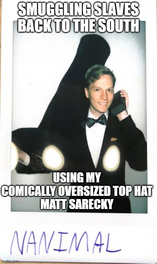 My dog recently broke his leg. My friend sent me this meme from this picture and it made me laugh and feel better about my dog.  | SMUGGLING SLAVES BACK TO THE SOUTH; USING MY COMICALLY OVERSIZED TOP HAT
MATT SARECKY | image tagged in slave kid | made w/ Imgflip meme maker
