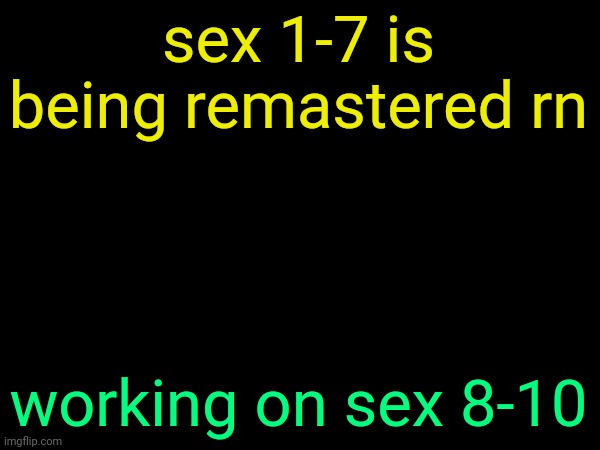 drizzy text temp | sex 1-7 is being remastered rn; working on sex 8-10 | image tagged in drizzy text temp | made w/ Imgflip meme maker