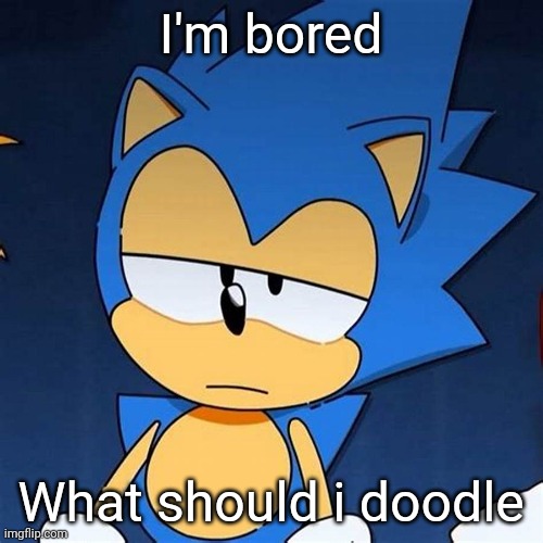 bruh | I'm bored; What should i doodle | image tagged in bruh | made w/ Imgflip meme maker