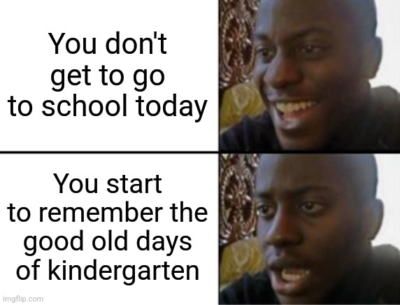 Miss those days. | You don't get to go to school today; You start to remember the good old days of kindergarten | image tagged in oh yeah oh no | made w/ Imgflip meme maker
