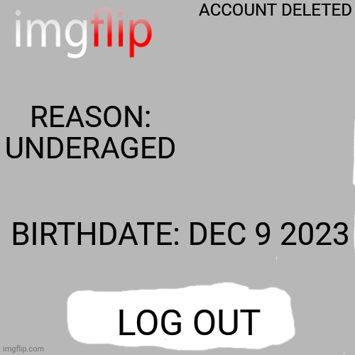 IMGFLIP BAN SCREEN UNDERAGED | ACCOUNT DELETED; REASON: UNDERAGED; BIRTHDATE: DEC 9 2023; LOG OUT | image tagged in memes,blank transparent square | made w/ Imgflip meme maker
